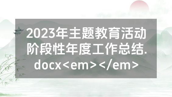 2023年主题教育活动阶段性年度工作总结.docx<em></em>