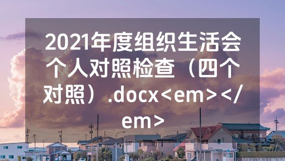 2021年度组织生活会个人对照检查（四个对照）.docx<em></em>