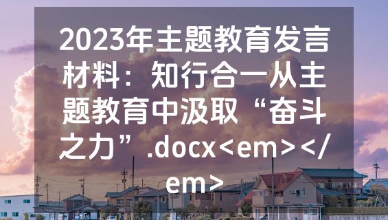 2023年主题教育发言材料：知行合一从主题教育中汲取“奋斗之力”.docx<em></em>