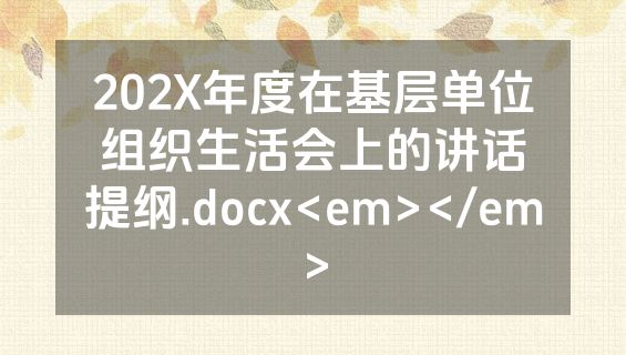 202X年度在基层单位组织生活会上的讲话提纲.docx<em></em>