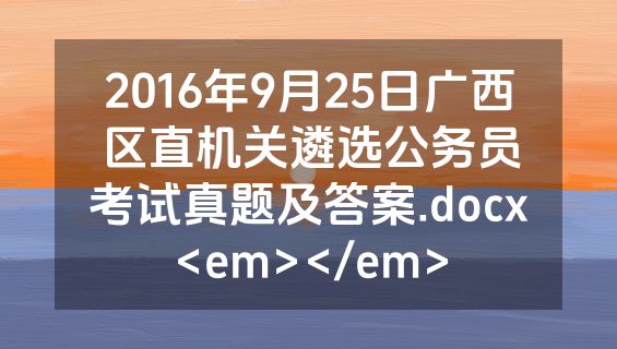 2016年9月25日广西区直机关遴选公务员考试真题及答案.docx<em></em>