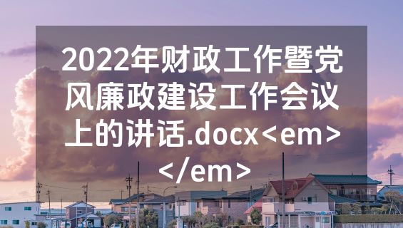 2022年财政工作暨党风廉政建设工作会议上的讲话.docx<em></em>