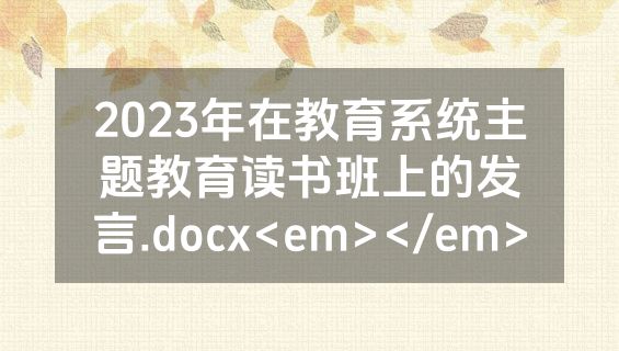 2023年在教育系统主题教育读书班上的发言.docx<em></em>