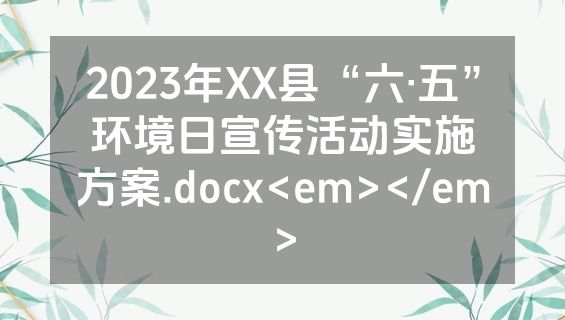 2023年XX县“六•五”环境日宣传活动实施方案.docx<em></em>