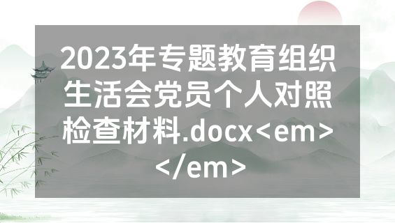 2023年专题教育组织生活会党员个人对照检查材料.docx<em></em>