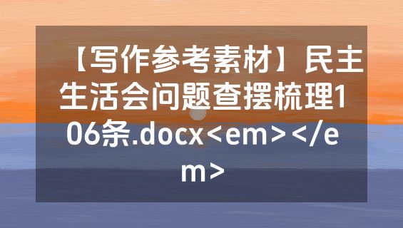【写作参考素材】民主生活会问题查摆梳理106条.docx<em></em>