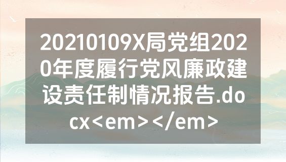 20210109X局党组2020年度履行党风廉政建设责任制情况报告.docx<em></em>