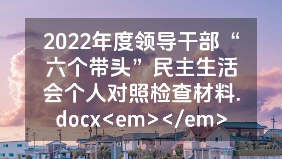 2022年度领导干部“六个带头”民主生活会个人对照检查材料.docx<em></em>