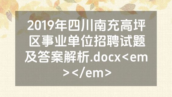 2019年四川南充高坪区事业单位招聘试题及答案解析.docx<em></em>