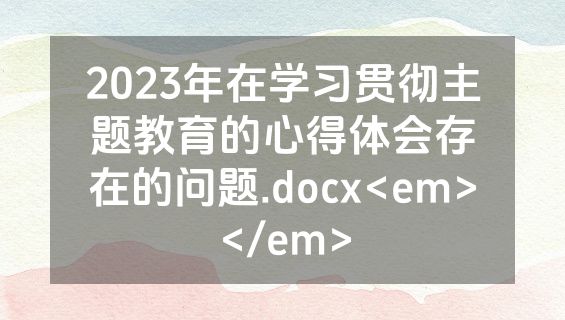 2023年在学习贯彻主题教育的心得体会存在的问题.docx<em></em>