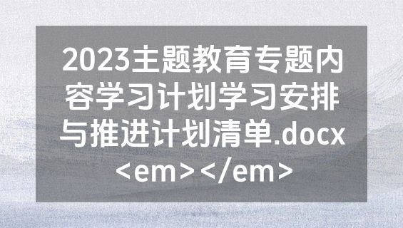 2023主题教育专题内容学习计划学习安排与推进计划清单.docx<em></em>