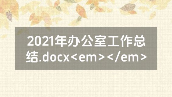 2021年办公室工作总结.docx<em></em>