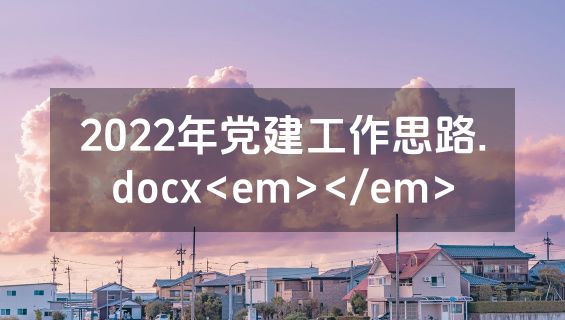 2022年党建工作思路.docx<em></em>
