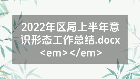 2022年区局上半年意识形态工作总结.docx<em></em>