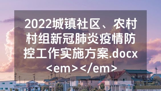 2022城镇社区、农村村组新冠肺炎疫情防控工作实施方案.docx<em></em>