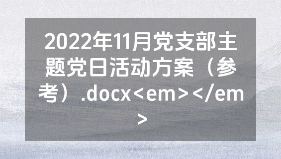 2022年11月党支部主题党日活动方案（参考）.docx<em></em>