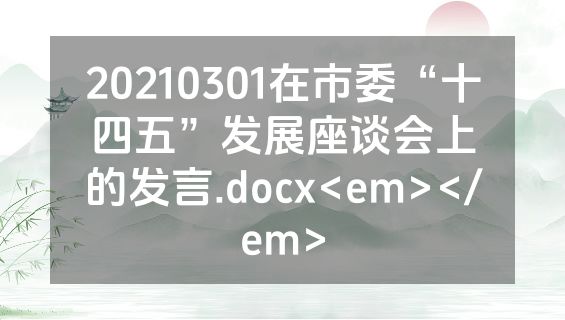 20210301在市委“十四五”发展座谈会上的发言.docx<em></em>