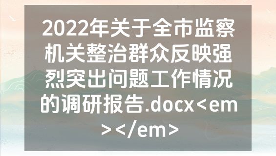 2022年关于全市监察机关整治群众反映强烈突出问题工作情况的调研报告.docx<em></em>
