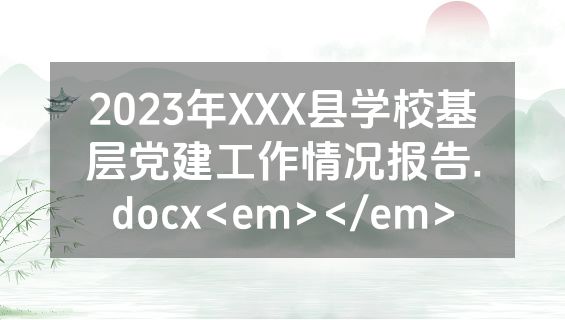2023年XXX县学校基层党建工作情况报告.docx<em></em>