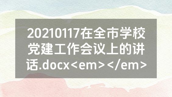 20210117在全市学校党建工作会议上的讲话.docx<em></em>