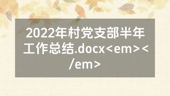 2022年村党支部半年工作总结.docx<em></em>