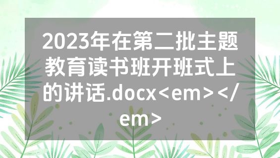 2023年在第二批主题教育读书班开班式上的讲话.docx<em></em>