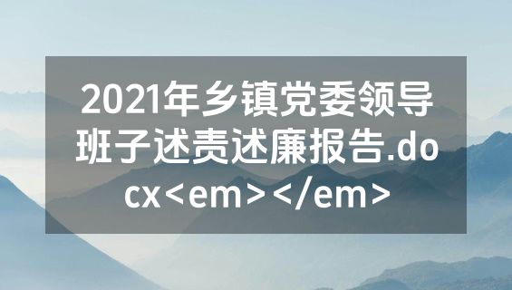 2021年乡镇党委领导班子述责述廉报告.docx<em></em>