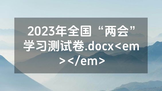 2023年全国“两会”学习测试卷.docx<em></em>