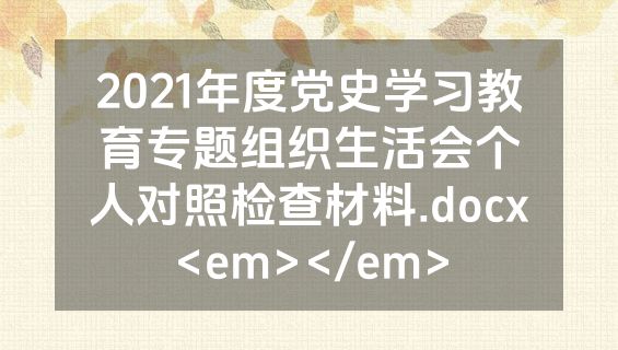 2021年度党史学习教育专题组织生活会个人对照检查材料.docx<em></em>