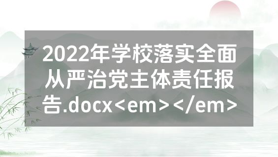 2022年学校落实全面从严治党主体责任报告.docx<em></em>