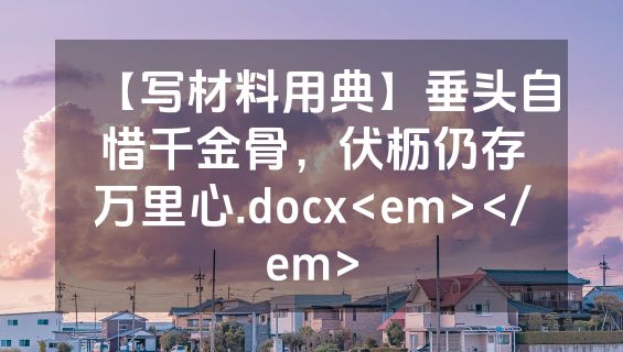 【写材料用典】垂头自惜千金骨，伏枥仍存万里心.docx<em></em>