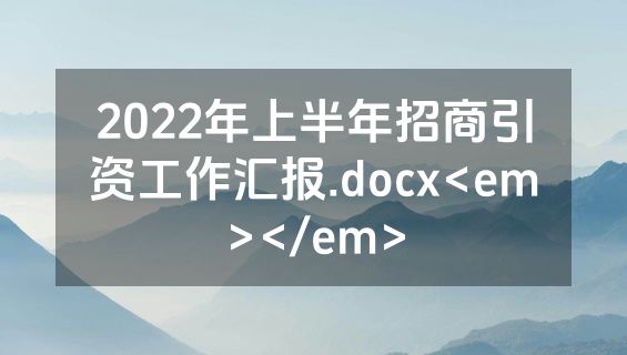 2022年上半年招商引资工作汇报.docx<em></em>