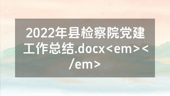 2022年县检察院党建工作总结.docx<em></em>