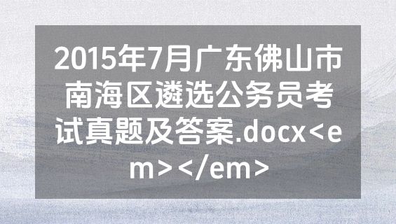 2015年7月广东佛山市南海区遴选公务员考试真题及答案.docx<em></em>