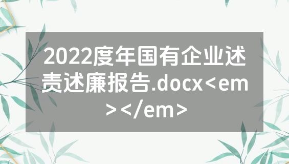 2022度年国有企业述责述廉报告.docx<em></em>