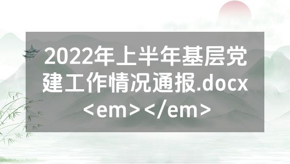 2022年上半年基层党建工作情况通报.docx<em></em>