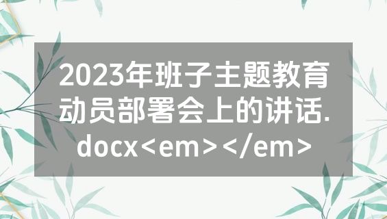 2023年班子主题教育动员部署会上的讲话.docx<em></em>