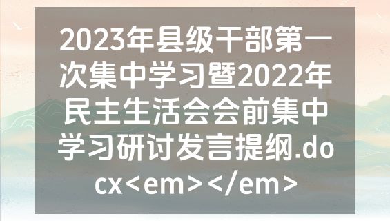 2023年县级干部第一次集中学习暨2022年民主生活会会前集中学习研讨发言提纲.docx<em></em>
