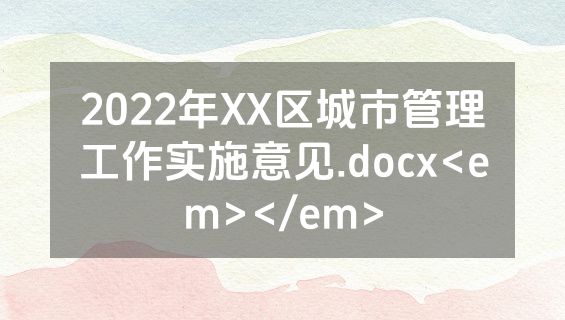 2022年XX区城市管理工作实施意见.docx<em></em>