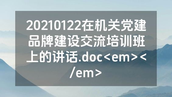 20210122在机关党建品牌建设交流培训班上的讲话.doc<em></em>
