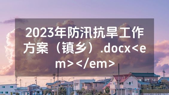 2023年防汛抗旱工作方案（镇乡）.docx<em></em>