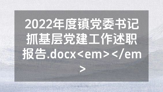 2022年度镇党委书记抓基层党建工作述职报告.docx<em></em>