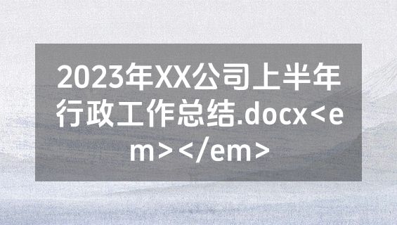 2023年XX公司上半年行政工作总结.docx<em></em>