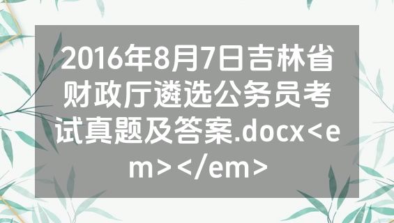 2016年8月7日吉林省财政厅遴选公务员考试真题及答案.docx<em></em>