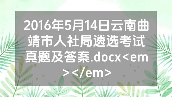 2016年5月14日云南曲靖市人社局遴选考试真题及答案.docx<em></em>