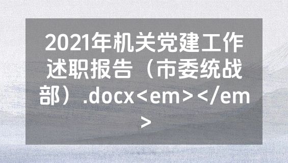 2021年机关党建工作述职报告（市委统战部）.docx<em></em>