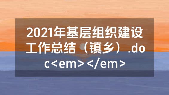 2021年基层组织建设工作总结（镇乡）.doc<em></em>