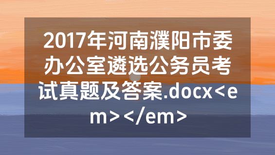 2017年河南濮阳市委办公室遴选公务员考试真题及答案.docx<em></em>
