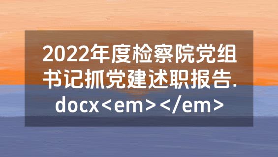 2022年度检察院党组书记抓党建述职报告.docx<em></em>
