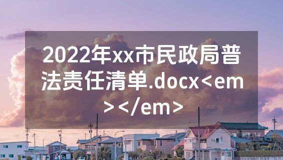 2022年xx市民政局普法责任清单.docx<em></em>